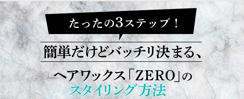 たった３つのステップ！簡単だけど、バッチリ決まる、ヘアワックス「ZERO」のスタイリング方法