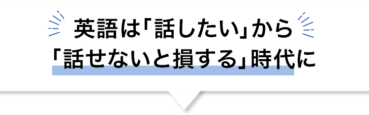 英語は「話したい」から「話せないと損する」時代に