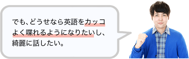 でも、どうせなら英語をカッコよく喋れるようになりたいし、綺麗に話したい。