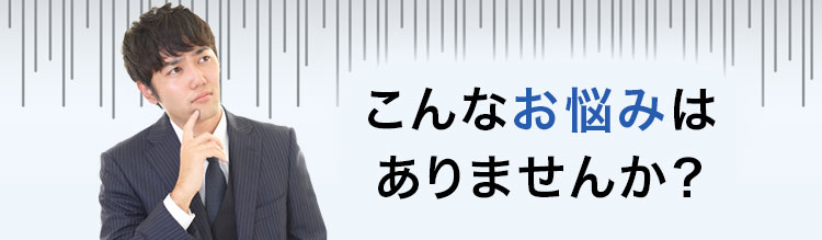 こんなお悩みはありませんか？