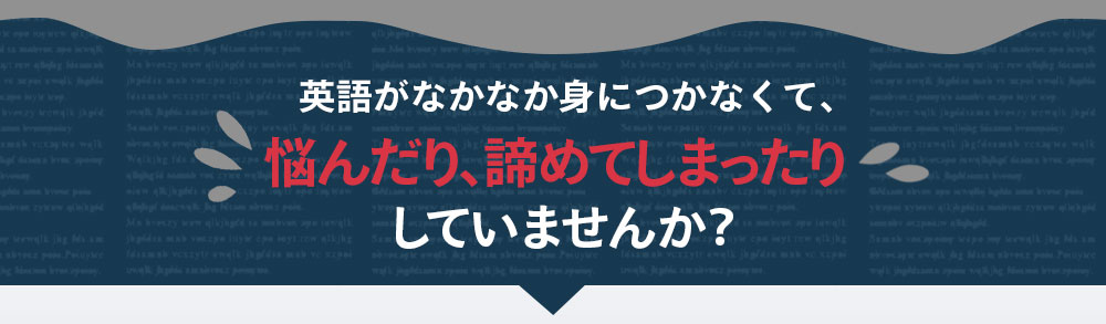 英語がなかなか身につかなくて、悩んだり、諦めたりしてしまったりしていませんか？